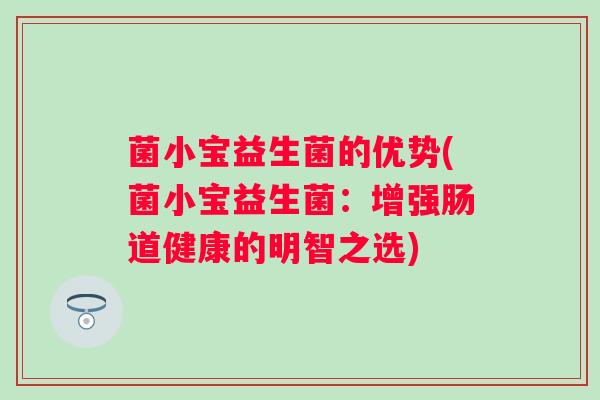 菌小宝益生菌的优势(菌小宝益生菌：增强肠道健康的明智之选)