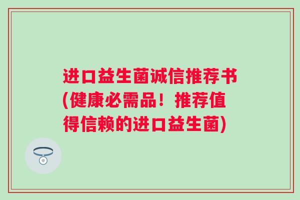 进口益生菌诚信推荐书(健康必需品！推荐值得信赖的进口益生菌)