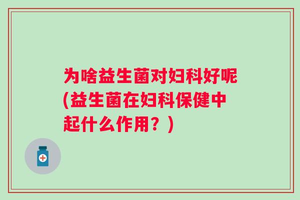 为啥益生菌对好呢(益生菌在保健中起什么作用？)