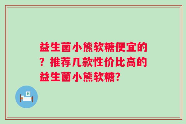 益生菌小熊软糖便宜的？推荐几款性价比高的益生菌小熊软糖？