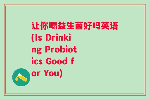 让你喝益生菌好吗英语(Is Drinking Probiotics Good for You)