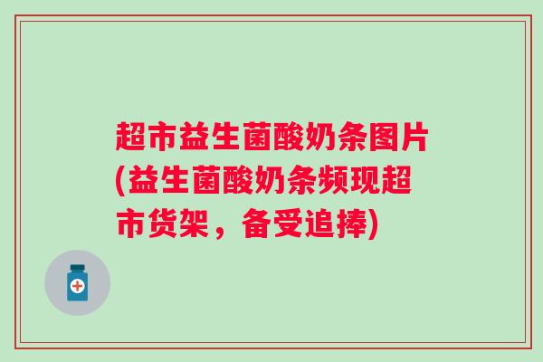 超市益生菌酸奶条图片(益生菌酸奶条频现超市货架，备受追捧)
