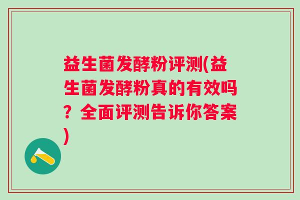 益生菌发酵粉评测(益生菌发酵粉真的有效吗？全面评测告诉你答案)