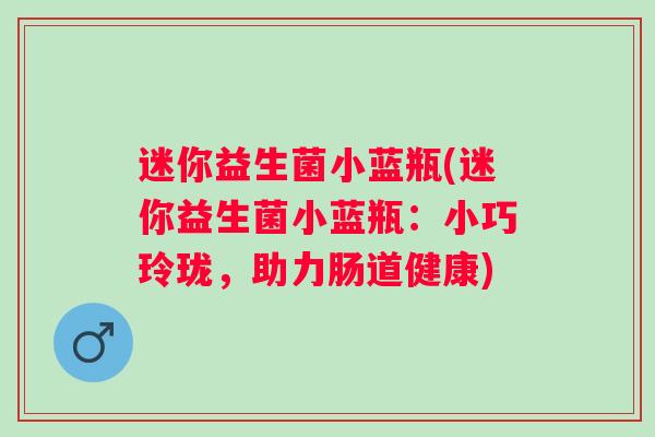 迷你益生菌小蓝瓶(迷你益生菌小蓝瓶：小巧玲珑，助力肠道健康)