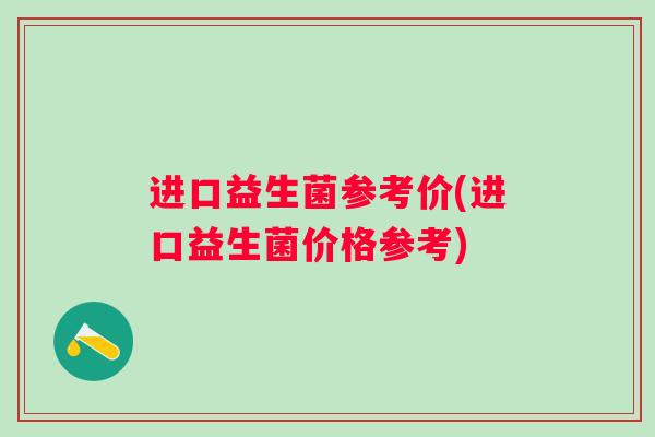 进口益生菌参考价(进口益生菌价格参考)