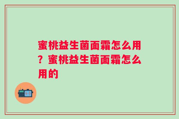 蜜桃益生菌面霜怎么用？蜜桃益生菌面霜怎么用的