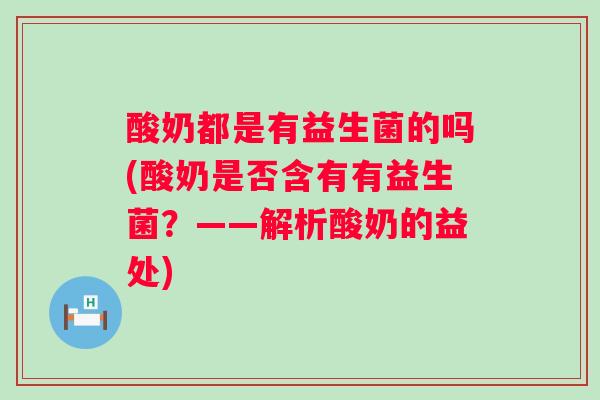 酸奶都是有益生菌的吗(酸奶是否含有有益生菌？——解析酸奶的益处)