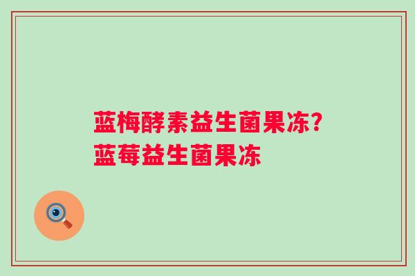 蓝梅酵素益生菌果冻？蓝莓益生菌果冻