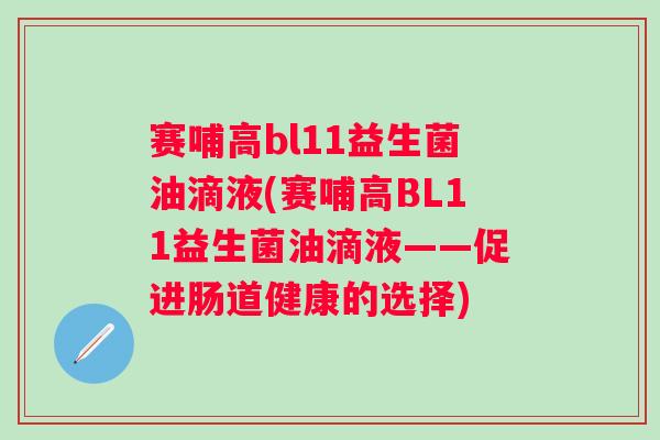 赛哺高bl11益生菌油滴液(赛哺高BL11益生菌油滴液——促进肠道健康的选择)