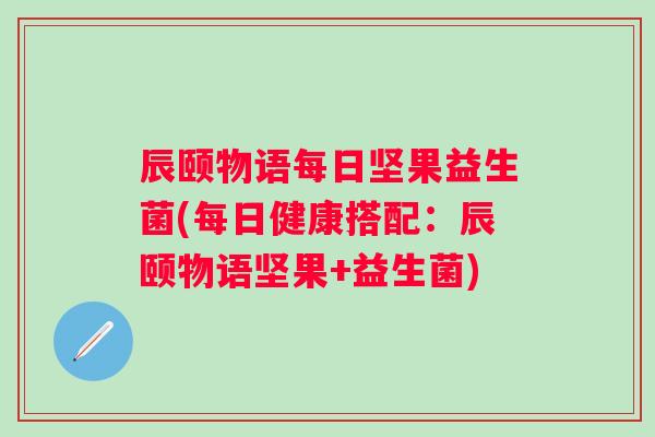 辰颐物语每日坚果益生菌(每日健康搭配：辰颐物语坚果+益生菌)