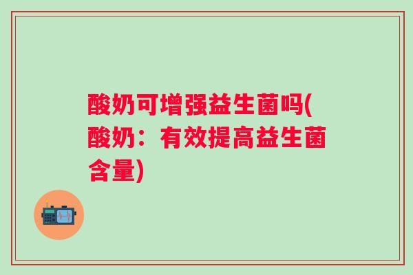 酸奶可增强益生菌吗(酸奶：有效提高益生菌含量)