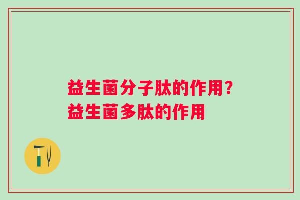 益生菌分子肽的作用?益生菌多肽的作用 益生菌分子肽的作用?益生菌多肽的作用
