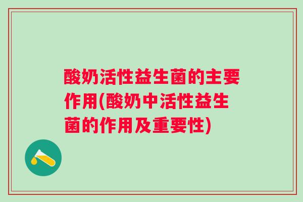 酸奶活性益生菌的主要作用(酸奶中活性益生菌的作用及重要性) 酸奶活性益生菌的主要作用(酸奶中活性益生菌的作用及重要性)