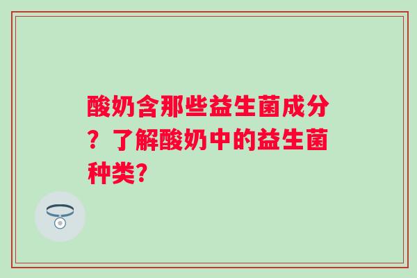 酸奶含那些益生菌成分？了解酸奶中的益生菌种类？