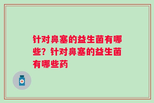 针对鼻塞的益生菌有哪些？针对鼻塞的益生菌有哪些药