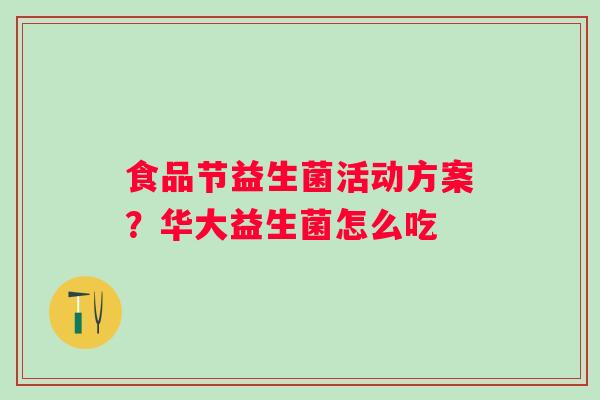 食品节益生菌活动方案？华大益生菌怎么吃