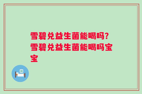 雪碧兑益生菌能喝吗？雪碧兑益生菌能喝吗宝宝