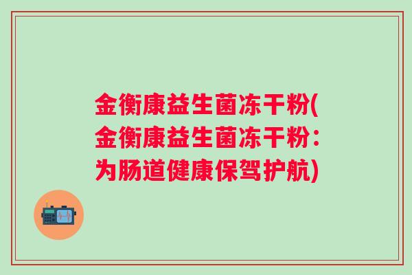 金衡康益生菌冻干粉(金衡康益生菌冻干粉：为肠道健康保驾护航)