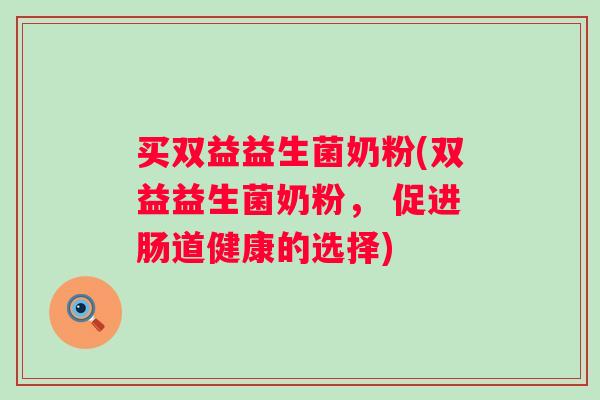 买双益益生菌奶粉(双益益生菌奶粉， 促进肠道健康的选择)