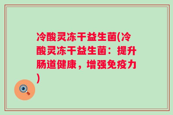 冷酸灵冻干益生菌(冷酸灵冻干益生菌：提升肠道健康，增强免疫力)