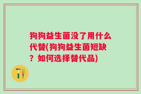 狗狗益生菌没了用什么代替(狗狗益生菌短缺？如何选择替代品)