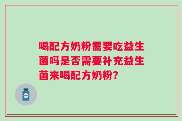 喝配方奶粉需要吃益生菌吗是否需要补充益生菌来喝配方奶粉？