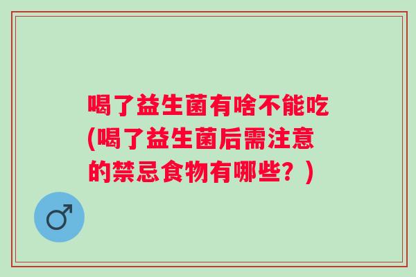 喝了益生菌有啥不能吃(喝了益生菌后需注意的禁忌食物有哪些？)