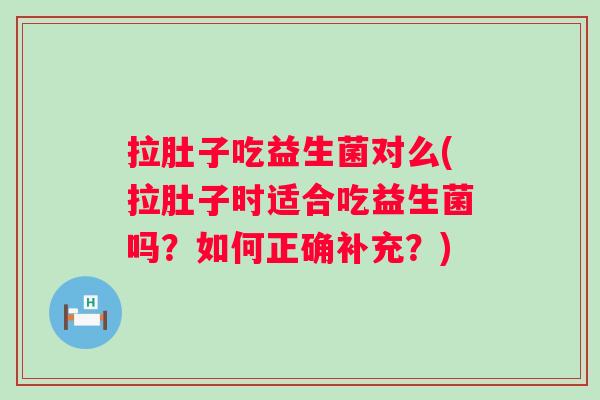 拉肚子吃益生菌对么(拉肚子时适合吃益生菌吗?如何正确补充?) 拉肚子吃益生菌对么(拉肚子时适合吃益生菌吗?如何正确补充?)