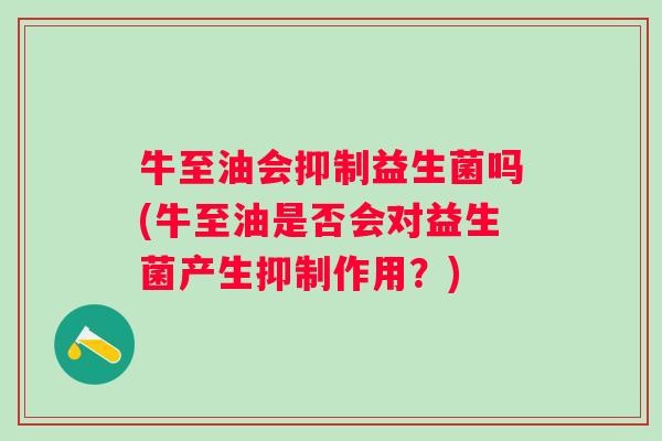 牛至油会抑制益生菌吗(牛至油是否会对益生菌产生抑制作用?) 牛至油会抑制益生菌吗(牛至油是否会对益生菌产生抑制作用?)