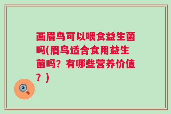 画眉鸟可以喂食益生菌吗(眉鸟适合食用益生菌吗?有哪些营养价值?) 画眉鸟可以喂食益生菌吗(眉鸟适合食用益生菌吗?有哪些营养价值?)