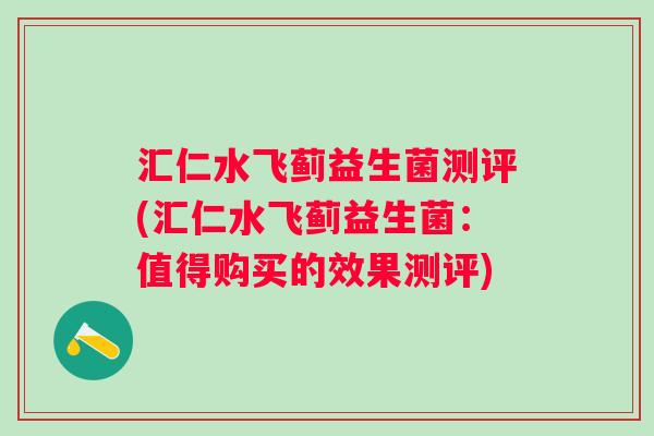 汇仁水飞蓟益生菌测评(汇仁水飞蓟益生菌:值得购买的效果测评) 汇仁水飞蓟益生菌测评(汇仁水飞蓟益生菌:值得购买的效果测评)