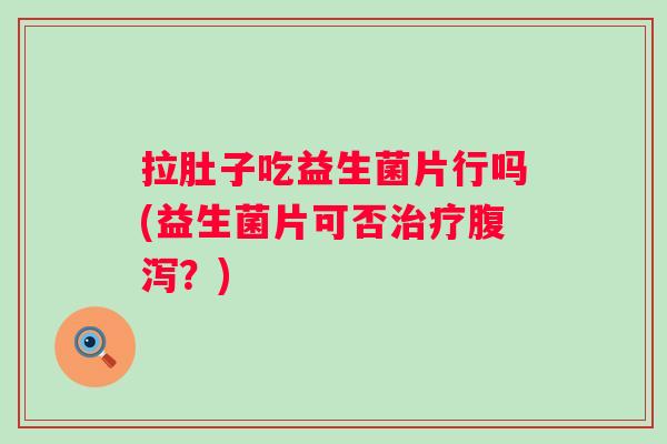 拉肚子吃益生菌片行吗(益生菌片可否?) 拉肚子吃益生菌片行吗(益生菌片可否?)