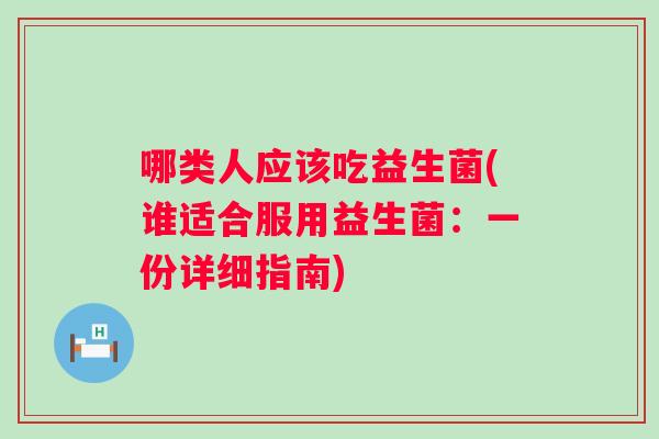 哪类人应该吃益生菌(谁适合服用益生菌:一份详细指南) 哪类人应该吃益生菌(谁适合服用益生菌:一份详细指南)