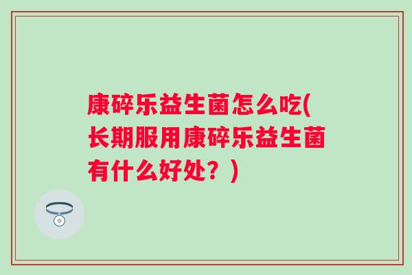 康碎乐益生菌怎么吃(长期服用康碎乐益生菌有什么好处？)