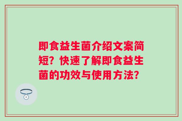 即食益生菌介绍文案简短？快速了解即食益生菌的功效与使用方法？
