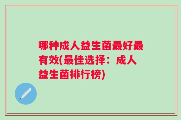哪种成人益生菌好有效(佳选择：成人益生菌排行榜)