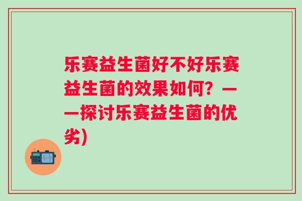 乐赛益生菌好不好乐赛益生菌的效果如何？——探讨乐赛益生菌的优劣)