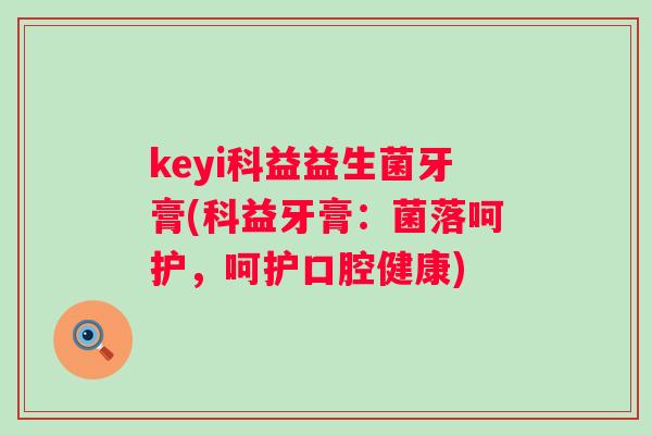 keyi科益益生菌牙膏(科益牙膏:菌落呵护,呵护口腔健康) keyi科益益生菌牙膏(科益牙膏:菌落呵护,呵护口腔健康)