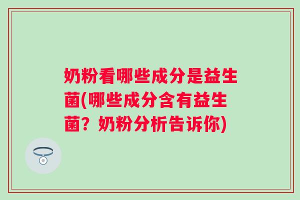 奶粉看哪些成分是益生菌(哪些成分含有益生菌？奶粉分析告诉你)