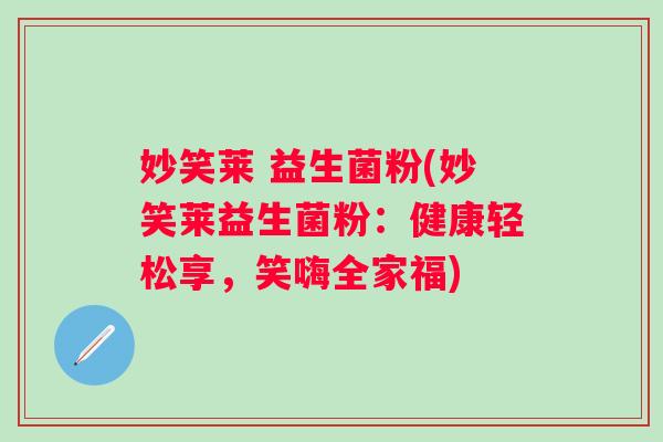 妙笑莱 益生菌粉(妙笑莱益生菌粉：健康轻松享，笑嗨全家福)