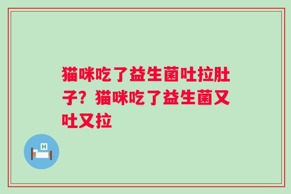 猫咪吃了益生菌吐拉肚子？猫咪吃了益生菌又吐又拉