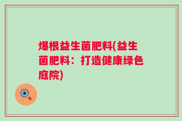 爆根益生菌肥料(益生菌肥料:打造健康绿色庭院) 爆根益生菌肥料(益生菌肥料:打造健康绿色庭院)