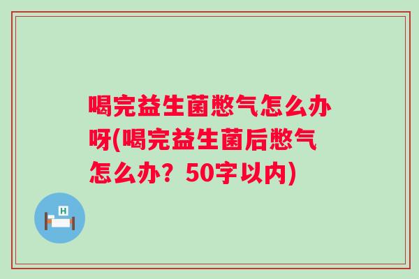 喝完益生菌憋气怎么办呀(喝完益生菌后憋气怎么办？50字以内)