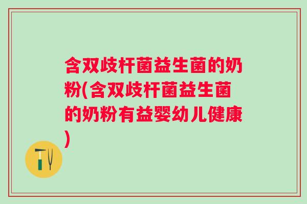 含双歧杆菌益生菌的奶粉(含双歧杆菌益生菌的奶粉有益婴幼儿健康)