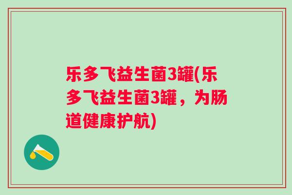乐多飞益生菌3罐(乐多飞益生菌3罐，为肠道健康护航)