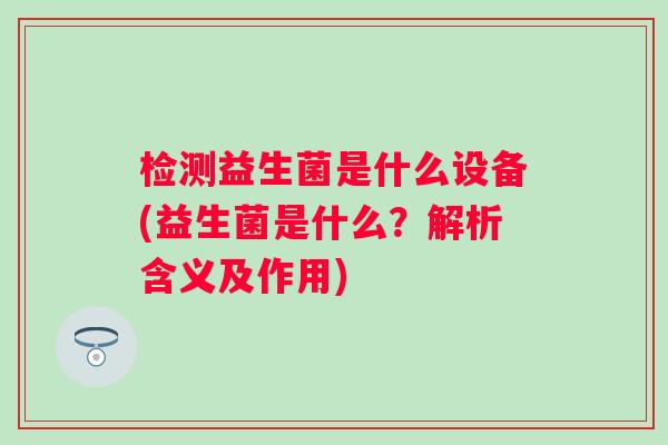 检测益生菌是什么设备(益生菌是什么？解析含义及作用)