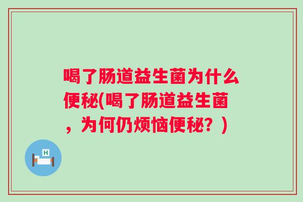 喝了肠道益生菌为什么(喝了肠道益生菌,为何仍烦恼?) 喝了肠道益生菌为什么(喝了肠道益生菌,为何仍烦恼?)