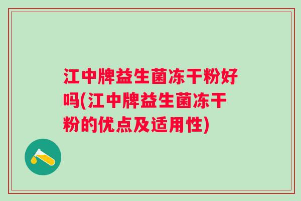 江中牌益生菌冻干粉好吗(江中牌益生菌冻干粉的优点及适用性)