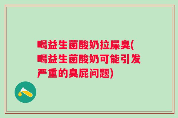 喝益生菌酸奶拉屎臭(喝益生菌酸奶可能引发严重的臭屁问题)