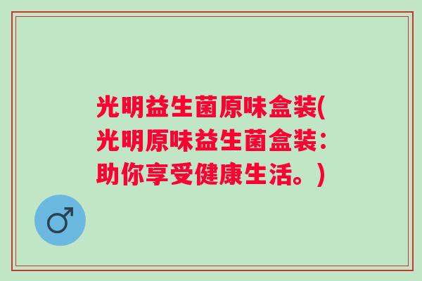 光明益生菌原味盒装(光明原味益生菌盒装：助你享受健康生活。)